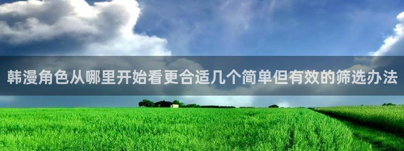 七七漫画漫画内容导航：韩漫角色从哪里开始看更合适几个简单但有效的筛选办法