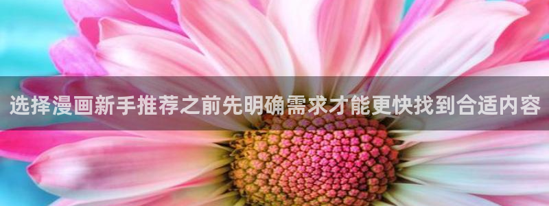 七七漫画漫画资讯：选择漫画新手推荐之前先明确需求才能更快找到合适内容