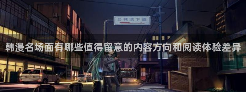 歪歪漫画最新更新:韩漫名场面有哪些值得留意的内容方向和阅读体验差异