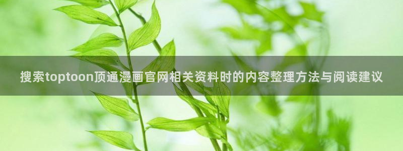 七七漫画在线导航:搜索toptoon顶通漫画官网相关资料时的内容整理方法与阅读建议