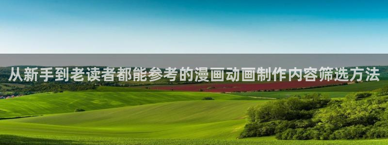 七七漫画热门漫画:从新手到老读者都能参考的漫画动画制作内容筛选方法