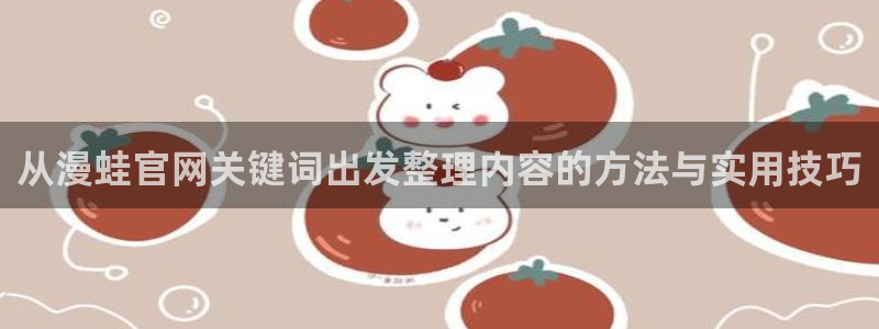 七七漫画热门漫画推荐：从漫蛙官网关键词出发整理内容的方法与实用技巧