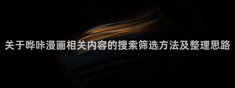 歪歪漫画漫画搜索：关于哗咔漫画相关内容的搜索筛选方法及整理思路