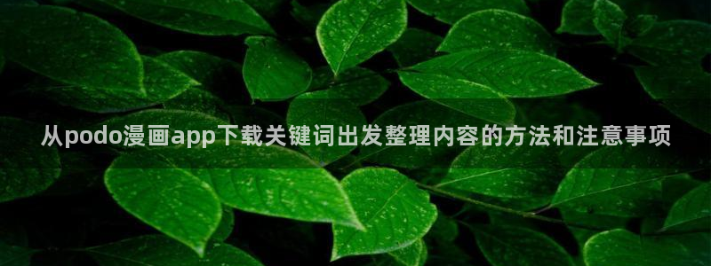七七漫画网页版：从podo漫画app下载关键词出发整理内容的方法和注意事项