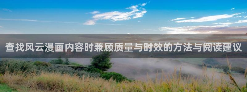 羞羞漫画七七漫画最新漫画：查找风云漫画内容时兼顾质量与时效的方法与阅读建议