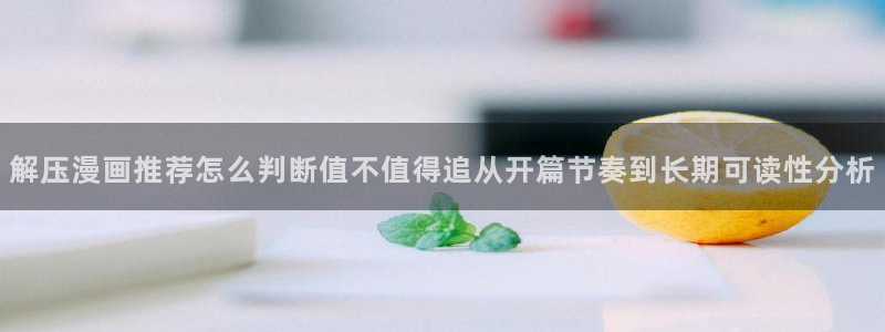 七七漫画漫画查找:解压漫画推荐怎么判断值不值得追从开篇节奏到长期可读性分析