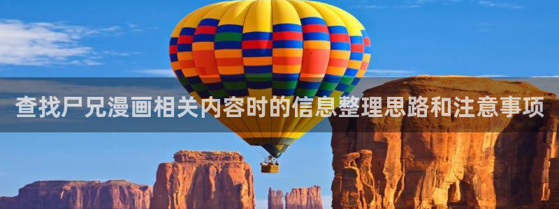 七七漫画免费看漫画：查找尸兄漫画相关内容时的信息整理思路和注意事项
