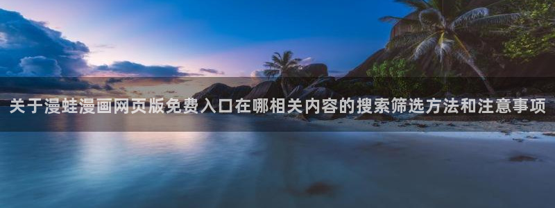 七七漫画最新网址入口:关于漫蛙漫画网页版免费入口在哪相关内容的搜索筛选方法和注意事项
