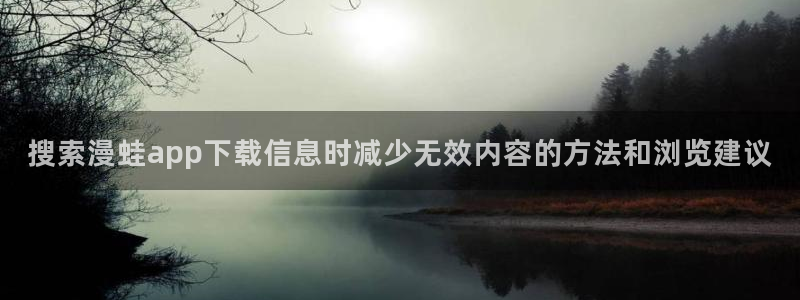 七七漫画冒险漫画：搜索漫蛙app下载信息时减少无效内容的方法和浏览建议