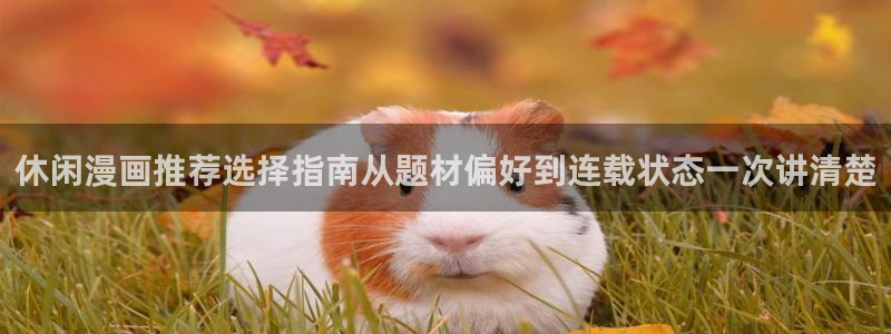 歪歪漫画作品大全：休闲漫画推荐选择指南从题材偏好到连载状态一次讲清楚