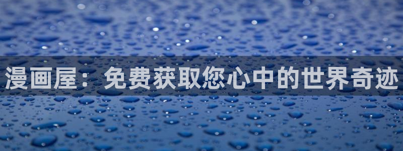 七七漫画热门连载：漫画屋：免费获取您心中的世界奇迹