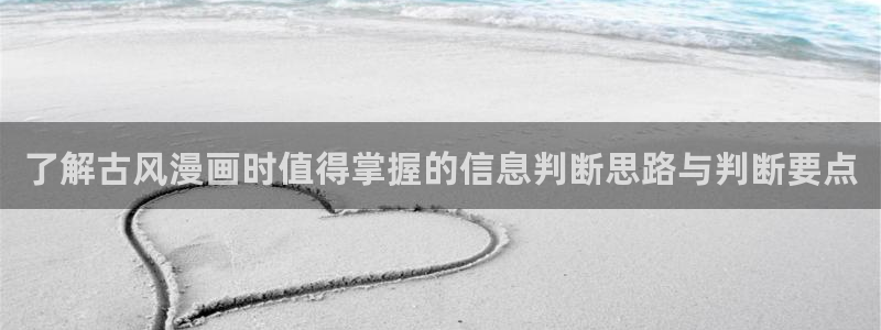 羞羞漫画七七漫画漫画推荐：了解古风漫画时值得掌握的信息判断思路与判断要点