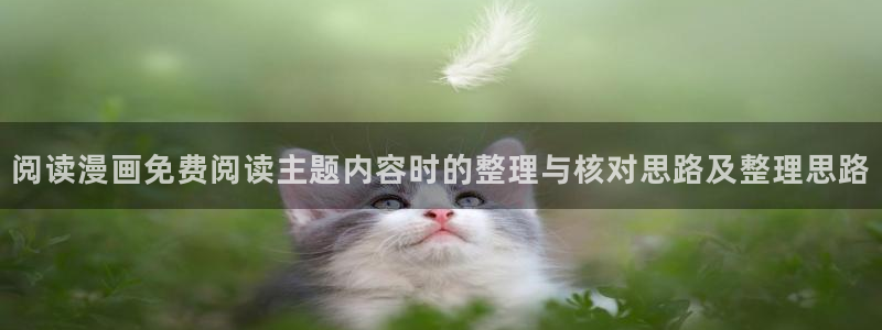七七漫画漫画查找：阅读漫画免费阅读主题内容时的整理与核对思路及整理思路