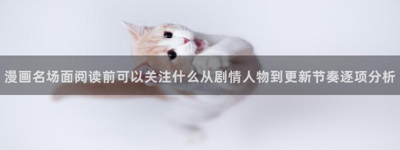 七七漫画阅读导航:漫画名场面阅读前可以关注什么从剧情人物到更新节奏逐项分析