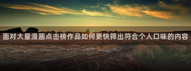 歪歪漫画人气漫画:面对大量漫画点击榜作品如何更快筛出符合个人口味的内容